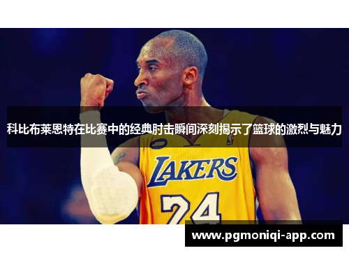 科比布莱恩特在比赛中的经典肘击瞬间深刻揭示了篮球的激烈与魅力