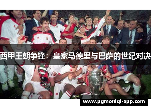 西甲王朝争锋：皇家马德里与巴萨的世纪对决