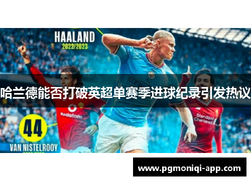哈兰德能否打破英超单赛季进球纪录引发热议