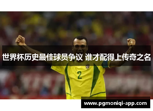 世界杯历史最佳球员争议 谁才配得上传奇之名