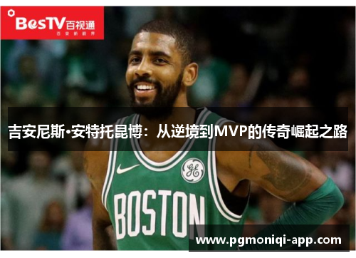 吉安尼斯·安特托昆博：从逆境到MVP的传奇崛起之路