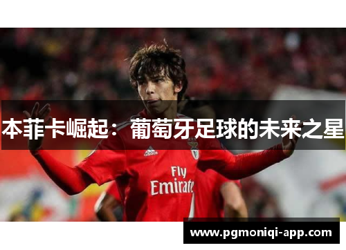 本菲卡崛起：葡萄牙足球的未来之星