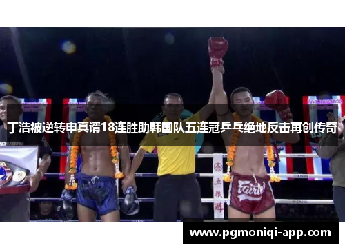 丁浩被逆转申真谞18连胜助韩国队五连冠乒乓绝地反击再创传奇