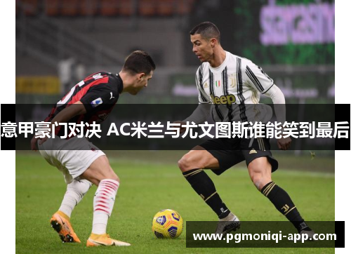 意甲豪门对决 AC米兰与尤文图斯谁能笑到最后
