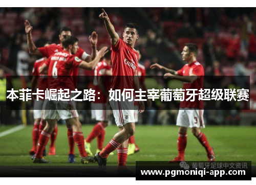 本菲卡崛起之路：如何主宰葡萄牙超级联赛