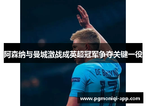 阿森纳与曼城激战成英超冠军争夺关键一役