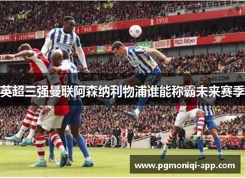 英超三强曼联阿森纳利物浦谁能称霸未来赛季