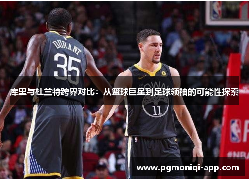 库里与杜兰特跨界对比：从篮球巨星到足球领袖的可能性探索