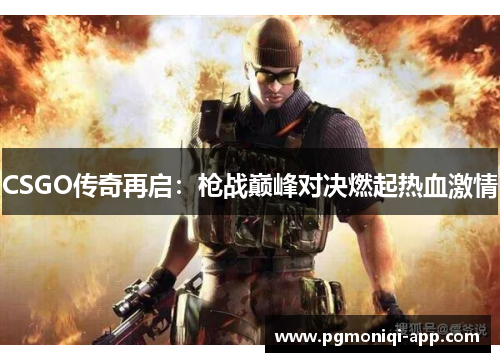 CSGO传奇再启：枪战巅峰对决燃起热血激情