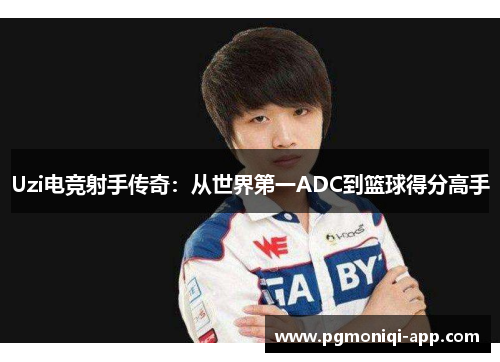 Uzi电竞射手传奇：从世界第一ADC到篮球得分高手