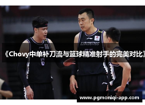 《Chovy中单补刀流与篮球精准射手的完美对比》