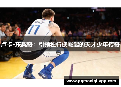 卢卡·东契奇：引领独行侠崛起的天才少年传奇