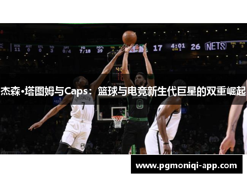 杰森·塔图姆与Caps：篮球与电竞新生代巨星的双重崛起