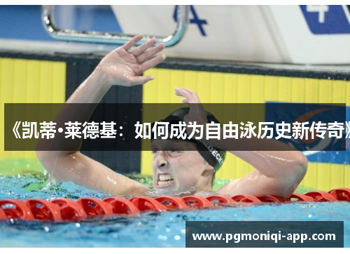 《凯蒂·莱德基：如何成为自由泳历史新传奇》