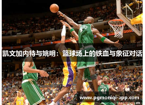 凯文加内特与姚明：篮球场上的铁血与象征对话