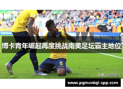 博卡青年崛起再度挑战南美足坛霸主地位