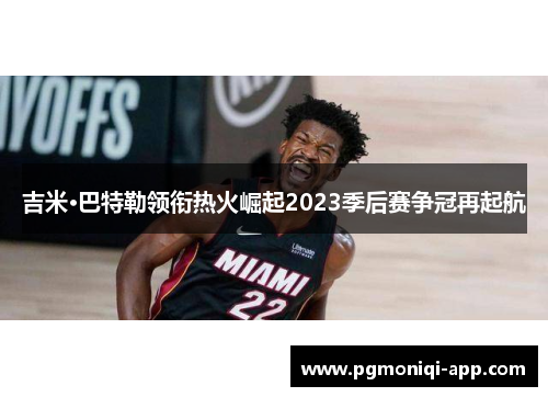 吉米·巴特勒领衔热火崛起2023季后赛争冠再起航