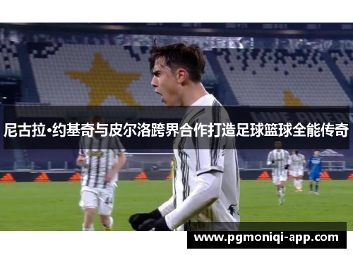 尼古拉·约基奇与皮尔洛跨界合作打造足球篮球全能传奇