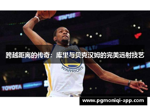 跨越距离的传奇：库里与贝克汉姆的完美远射技艺