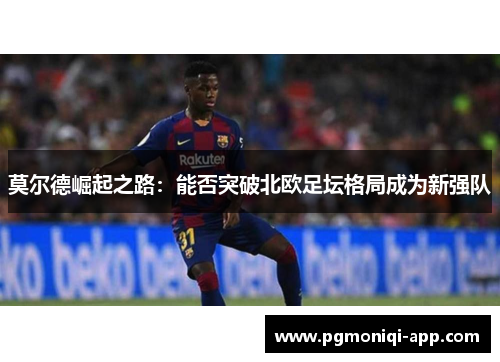 莫尔德崛起之路：能否突破北欧足坛格局成为新强队