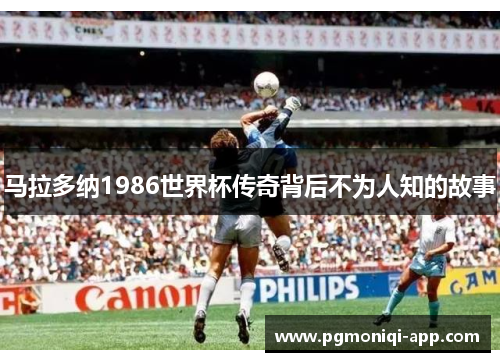 马拉多纳1986世界杯传奇背后不为人知的故事