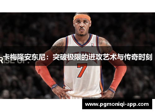 卡梅隆安东尼：突破极限的进攻艺术与传奇时刻