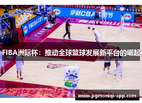 FIBA洲际杯：推动全球篮球发展新平台的崛起