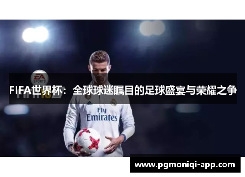 FIFA世界杯：全球球迷瞩目的足球盛宴与荣耀之争