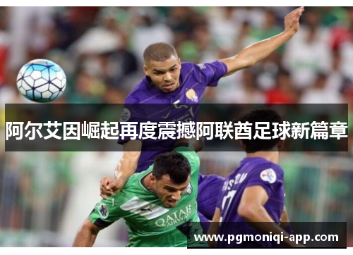 阿尔艾因崛起再度震撼阿联酋足球新篇章