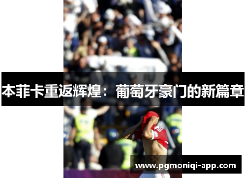 本菲卡重返辉煌：葡萄牙豪门的新篇章