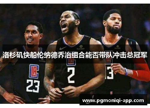 洛杉矶快船伦纳德乔治组合能否带队冲击总冠军