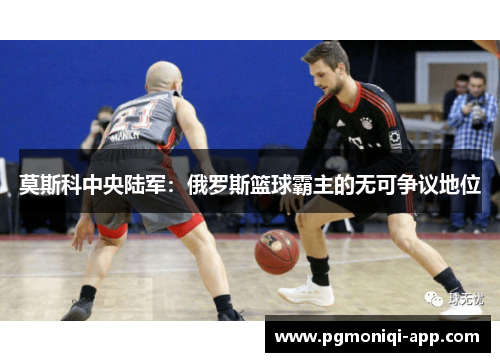 莫斯科中央陆军：俄罗斯篮球霸主的无可争议地位