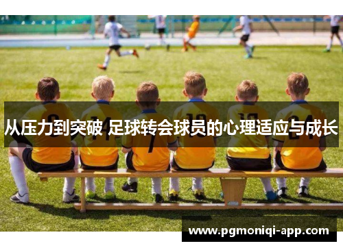 从压力到突破 足球转会球员的心理适应与成长