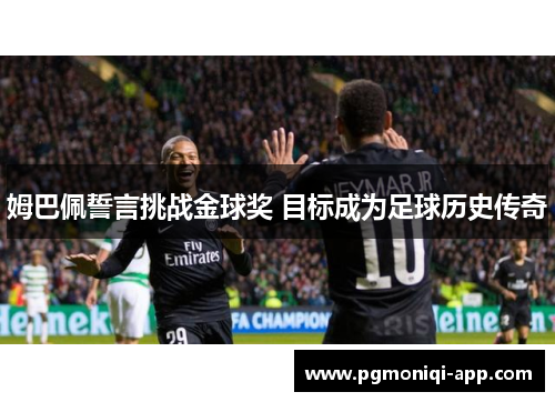 姆巴佩誓言挑战金球奖 目标成为足球历史传奇