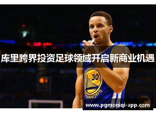 库里跨界投资足球领域开启新商业机遇