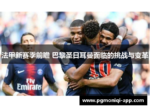 法甲新赛季前瞻 巴黎圣日耳曼面临的挑战与变革