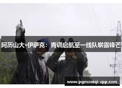 阿历山大·伊萨克：青训启航至一线队崭露锋芒