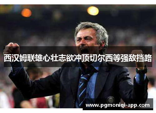 西汉姆联雄心壮志欲冲顶切尔西等强敌挡路