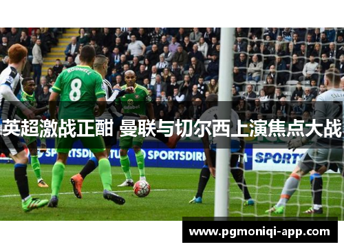 英超激战正酣 曼联与切尔西上演焦点大战