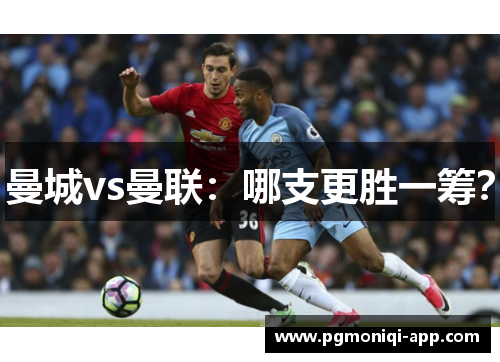 曼城vs曼联：哪支更胜一筹？