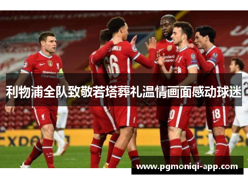 利物浦全队致敬若塔葬礼温情画面感动球迷