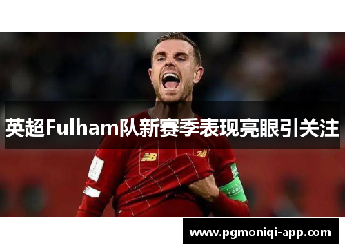 英超Fulham队新赛季表现亮眼引关注