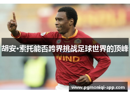 胡安·索托能否跨界挑战足球世界的顶峰