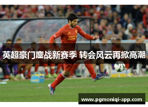 英超豪门鏖战新赛季 转会风云再掀高潮