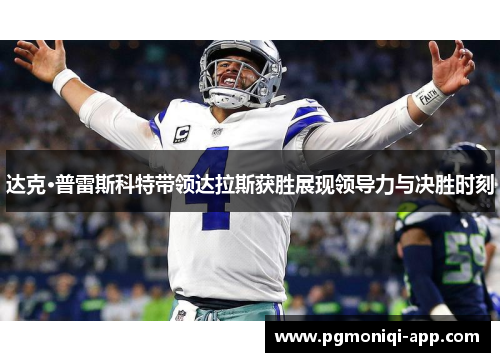 达克·普雷斯科特带领达拉斯获胜展现领导力与决胜时刻