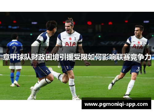 意甲球队财政困境引援受限如何影响联赛竞争力