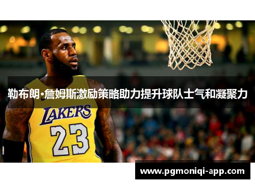 勒布朗·詹姆斯激励策略助力提升球队士气和凝聚力
