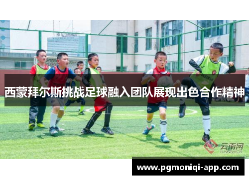 西蒙拜尔斯挑战足球融入团队展现出色合作精神
