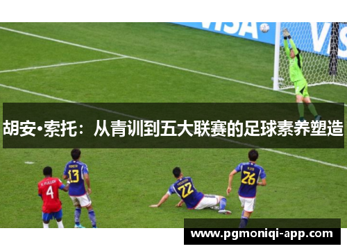胡安·索托：从青训到五大联赛的足球素养塑造